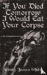White, Wrath James - If You Died Tomorrow I Would Eat Your Corpse