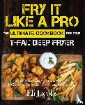 Jacobs, Eli - Fry It Like A Pro The Ultimate Cookbook for Your T-fal Deep Fryer