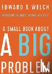 Welch, Edward T - A Small Book about a Big Problem
