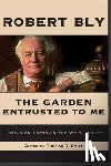Bly, Robert - The Garden Entrusted to Me: Essays on Poetry & the Writing Life