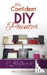 Trimble, Rachel - The Confident DIY Painter: How to Use General Finishes Paint to Get a Professional Durable Finish for Your Kitchen and Bathroom Cabinets