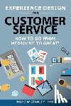 Stanley Pmp, Mark - Experience Design for Customer Service: How To Go From Mediocre To Great!