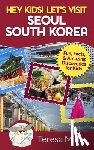 Mills, Teresa - Hey Kids! Let's Visit Seoul South Korea: Fun, Facts, and Amazing Discoveries for Kids