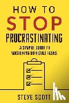 Scott, Steve - How to Stop Procrastinating: A Simple Guide to Mastering Difficult Tasks