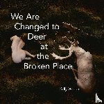 Weber, Kelly - We Are Changed to Deer at the Broken Place
