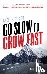 Tilson, Brent R. - Go Slow to Grow Fast: How to Keep Your Company Driving and Thriving in a Fast-Paced, Competitive Business World