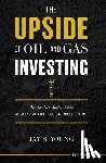 Young, Jay R. - The Upside of Oil and Gas Investing: How the New Model Works and Why It Puts the Traditional Model to Shame