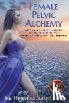Herrera, Isa - Female Pelvic Alchemy: Trade Secrets For Energizing Your Love Life, Enhancing Your Pleasure & Loving Your Body Completely