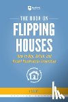 Scott, J. - The Book on Flipping Houses: How to Buy, Rehab, and Resell Residential Properties