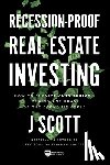 Scott, J. - Recession-Proof Real Estate Investing: How to Survive (and Thrive!) During Any Phase of the Economic Cycle