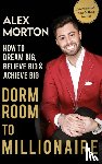 Morton, Alex - Dorm Room to Millionaire