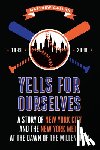 Callan, Matthew - Yells for Ourselves: A Story of New York City and the New York Mets at the Dawn of the Millennium