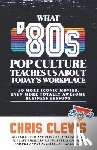 Clews, Chris - What '80s Pop Culture Teaches Us About Today's Workplace
