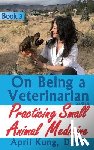 Kung DVM, April - On Being a Veterinarian: Book 3: Practicing Small Animal Medicine