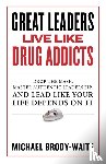 Brody-Waite, Michael - Great Leaders Live Like Drug Addicts