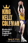 West, Gary P. - King Kelly Coleman, Kentucky's Greatest Basketball Legend--New Expanded Edition