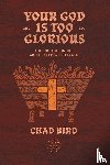 Bird, Chad - Your God is Too Glorious