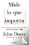 Doerr, John - Mide Lo Que Importa: Cómo Google, Bono y la Fundación Gates Cambian el Mundo Con OKR = Measure What Matters