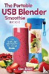 Brian, Lisa - The Portable USB Blender Smoothie Book