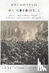 Torres López, Julián Esteban - Reporting on Colombia: Essays on Colombia's History, Culture, Peoples, and Armed Conflict