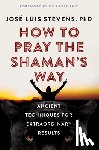 Stevens, Jose Luis (Jose Luis Stevens) - How to Pray the Shaman's Way