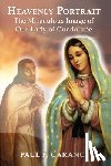 Caranci, Paul F. - Heavenly Portrait: The Miraculous Image of Our Lady of Guadalupe