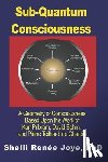 Joye, Shelli Renee - Sub-Quantum Consciousness: A Geometry of Consciousness Based Upon the Work of Karl Pribram, David Bohm, and Pierre Teilhard De Chardin