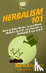 Phelos, Heather - Herbalism 101: How to Grow Herbs, Learn About Holistic Health, and Become a Herbalist From A to Z