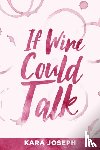 Joseph, Kara - If Wine Could Talk