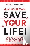 Crozier, Gordon - Heal Your Cells. Save Your Life!: Restore the body God gave you and feel great again!