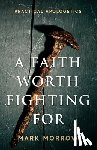 Morrow, Mark - A Faith Worth Fighting For: Practical Apologetics