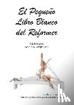 Ross-Nash, Kathryn - El Pequeño Libro Blanco del Reformer Pilates ayer, hoy y el proceso