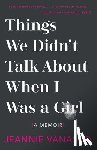 Vanasco, Jeannie - Things We Didn't Talk about When I Was a Girl: A Memoir