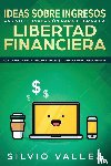 Vallez, Silvio - Ideas sobre ingresos pasivos e inversion para lograr la libertad financiera