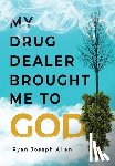 Allen, Ryan Joseph - My Drug Dealer Brought Me to God