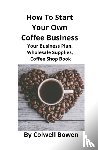 Bowen, Colwell - How To Start Your Own Coffee Business