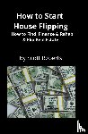 Roberts, Scott - How to Start House Flipping