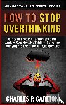 Carlton, Charles P - How to Stop Overthinking