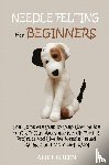 Green, Alice - Needle Felting for Beginners