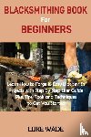 Wade, Luke - Blacksmithing Book for Beginners