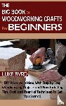 Byrd, Luke - The Big Book of Woodworking Crafts for Beginners
