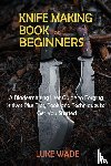 Wade, Luke - Knife Making Book for Beginners