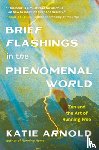Arnold, Katie - Brief Flashings in the Phenomenal World