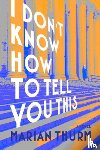 Thurm, Marian - I DON'T KNOW HOW TO TELL YOU THIS