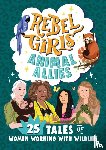 Rebel Girls, King, Lucy - Rebel Girls Animal Allies: 25 Tales of Women Working with Wildlife