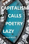 Welch, Wyatt - CAPITALISM CALLS POETRY LAZY