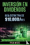 Miles, Ryan - INVERSION EN DIVIDENDOS La guia definitiva de $10.000/mes Las mejores estrategias de inversion en dividendos de acciones para generar ingresos pasivos masivos y obtener tu libertad financiera
