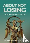 Ogsbury, James Stanley - About Not Losing: A high-stakes trial. Life's purpose found.