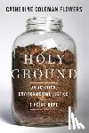 Flowers, Catherine Coleman - Holy Ground: On Activism, Environmental Justice, and Finding Hope