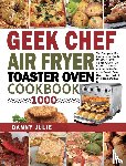 Julie, Danny - Geek Chef Air Fryer Toaster Oven Cookbook 1000
